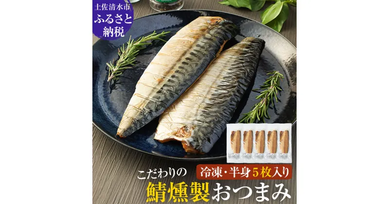 【ふるさと納税】こだわりのサバ燻製おつまみ（冷凍・半身5枚入り)半身約100g～110gフィレ おかず 惣菜 スモーク 肴 魚 魚介類 鯖 さば 燻製 ごはんのお供 15000円 ふるさとのうぜい 故郷納税 返礼品 高知県 土佐清水市 送料無料 【R00373】