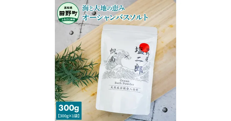 【ふるさと納税】四国一小さなまち ～ 田野屋塩二郎 × 帆南 ～ Ocean Bath Salt (オーシャン バスソルト) 300g 天然成分配合入浴剤 アロマ オイル バスソルト 田野屋塩二郎 完全天日塩 にがり 天然 精油 美容 保湿 入浴剤 おふろ お風呂 リラックス 癒し プレゼント 田野町