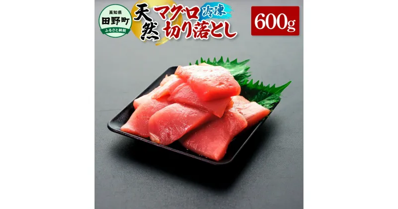 【ふるさと納税】～四国一小さなまち～ 天然マグロ切り落とし 600g まぐろ 鮪 スライス 刺身 刺し身 さしみ 魚 魚介 海鮮 海鮮丼 寿司 海の幸 生鮮 赤身 訳あり おかず おつまみ 惣菜 簡単 時短 おいしい お取り寄せ 冷凍 高知県 田野町 ふるさとのうぜい 故郷納税 返礼品