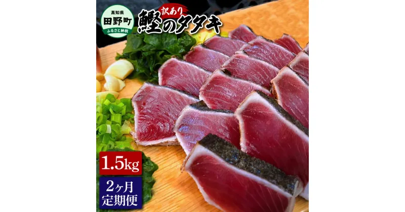 【ふるさと納税】～四国一小さなまち～ 訳ありタタキ 1.5kg 2ヶ月定期便 カツオ かつお 鰹 鰹のたたき たれ・おろし生姜・柚塩付き 刺身 刺し身 さしみ 惣菜 おかず 海鮮 魚介類 お取り寄せ ご自宅用 ご家庭用 冷凍 配送 高知県 田野町 ふるさとのうぜい 故郷納税 返礼品