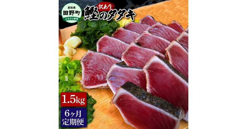 【ふるさと納税】～四国一小さなまち～ 訳ありタタキ 1.5kg 6ヶ月定期便 カツオ かつお 鰹 鰹のたたき たれ・おろし生姜・柚塩付き 刺身 刺し身 さしみ 惣菜 おかず 海鮮 魚介類 お取り寄せ ご自宅用 ご家庭用 冷凍 配送 高知県 田野町 ふるさとのうぜい 故郷納税 返礼品