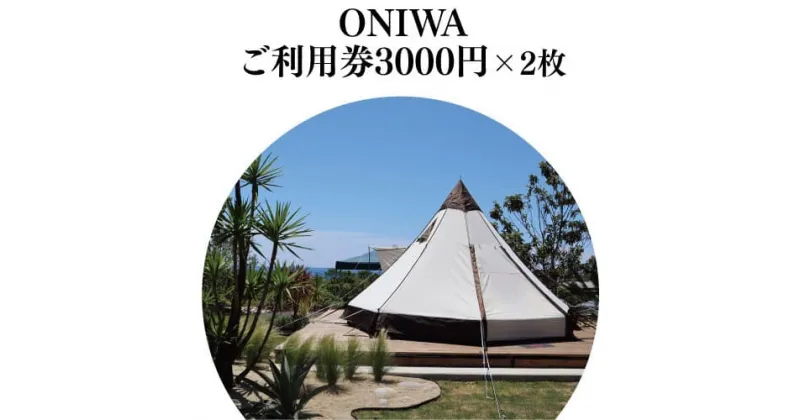 【ふるさと納税】 ONIWAご利用券3,000円×2枚 ＜ゆったり空間で贅沢キャンプ わんこと泊まれるコテージ＞