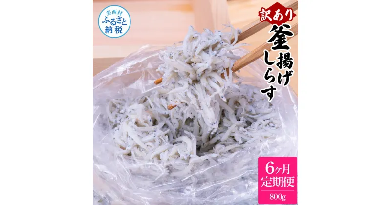 【ふるさと納税】＜6ヶ月定期便＞訳あり 釜揚げシラス 800g 定期便 定期コース 6ヶ月 しらす シラス 釜揚げ 新鮮 塩分控えめ 離乳食 わけあり ワケあり 不揃い しらす丼 海鮮丼 お茶漬け ごはん 冷凍配送 海鮮 ふるさとのうぜい 故郷納税 42000円 返礼品 高知県 高知