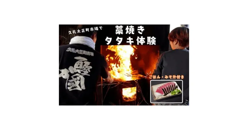 【ふるさと納税】 かつおのたたき作り体験 チケット かつおのたたき 藁焼きタタキ 体験 1人前 ごはん みそ汁 付き 久礼 大正町市場 わら焼き 日戻り 生鰹 本場 新鮮 タタキ 鰹のタタキ 観光 旅行 高知 中土佐