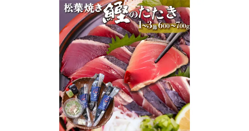 【ふるさと納税】＜【冷蔵便】松葉焼き 鰹のたたき かつお＞1~3節 約600～700g カツオ タタキ 真空包装 薬味 タレ 付 カットするだけで食べられる 本場仕込み 高知の名産