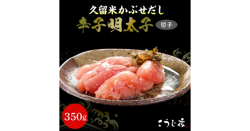 【ふるさと納税】訳あり 辛子 明太子 かぶせだし明太子 切子 350g こだわり 自家製明太子 久留米 かぶせだし ごはん お供 お酒 おつまみ 料理 具材 おにぎり パスタ 食品 加工品 こうじ夜 お取り寄せ お取り寄せグルメ 福岡県 久留米市 送料無料