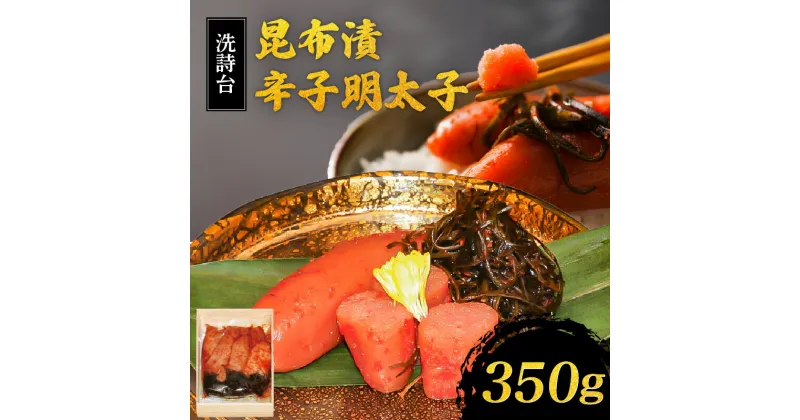 【ふるさと納税】辛子 明太子 350g 昆布漬 洗詩台 うまみ ごはん お供 お酒 おつまみ 料理 具材 おにぎり パスタ ホテルマリターレ創世 食品 加工品 お取り寄せ お取り寄せグルメ 福岡県 久留米市 送料無料