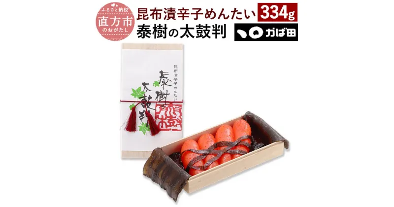 【ふるさと納税】【かば田】昆布漬辛子めんたい『泰樹の太鼓判』 334g 明太子 昆布漬け 辛子明太子 箱入り お取り寄せ グルメ おかず ご飯のお供 肴 福岡 冷蔵 離島不可 送料無料